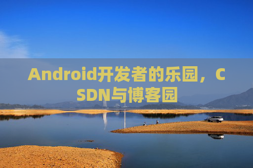 Android开发者的乐园，CSDN与博客园